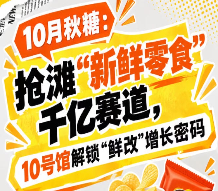 10月秋糖：抢滩“新鲜零食”千亿赛道，10号馆中华厅解锁“鲜改”增长新价值